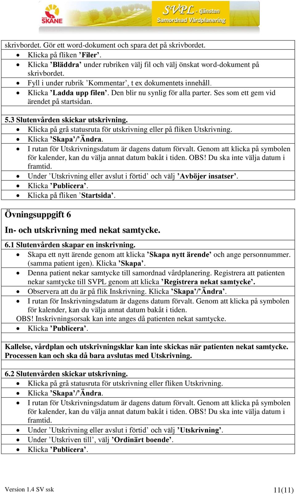 Klicka på grå statusruta för utskrivning eller på fliken Utskrivning. Klicka Skapa / Ändra. I rutan för Utskrivningsdatum är dagens datum förvalt.