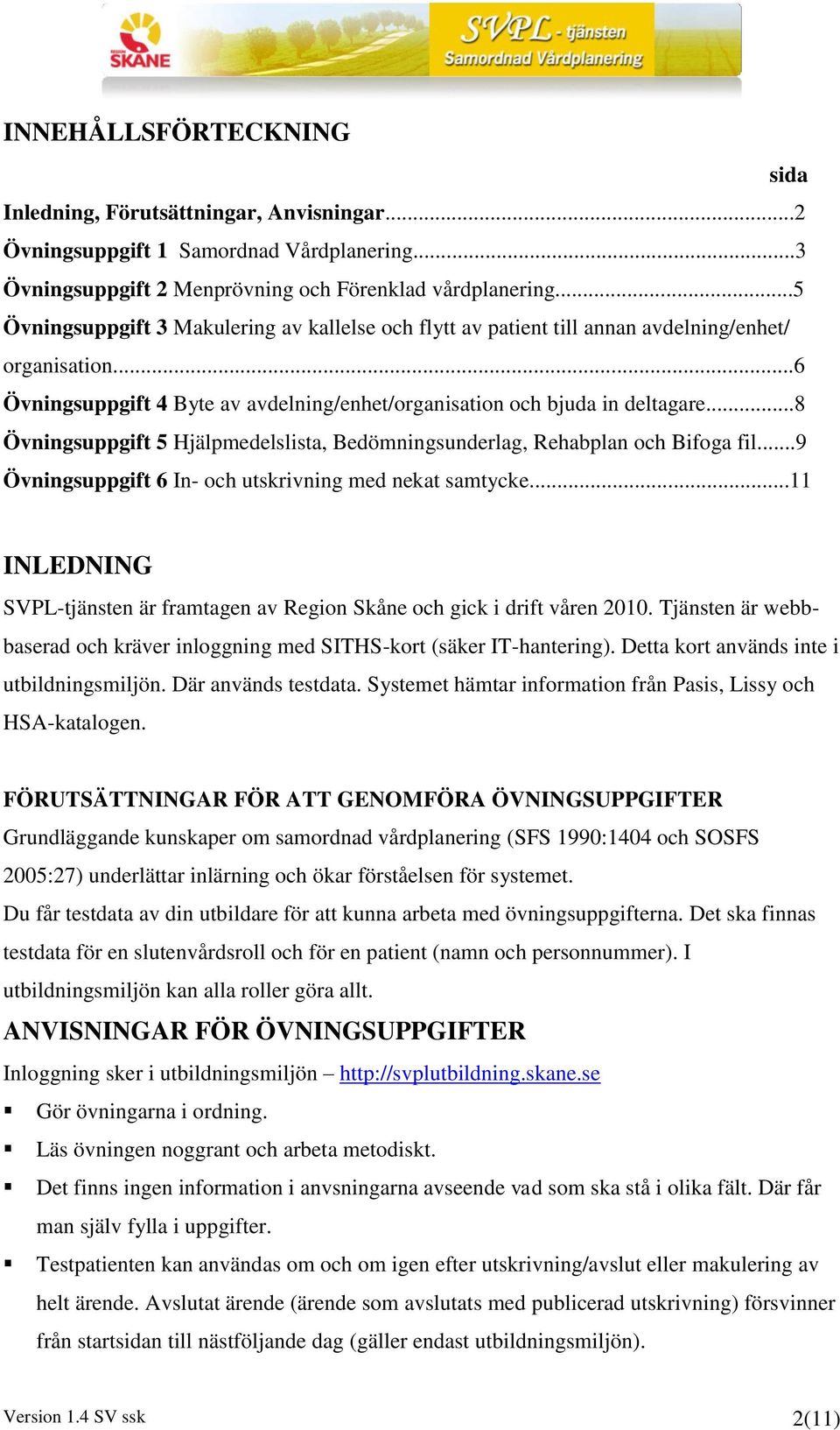 ..8 Övningsuppgift 5 Hjälpmedelslista, Bedömningsunderlag, Rehabplan och Bifoga fil...9 Övningsuppgift 6 In- och utskrivning med nekat samtycke.