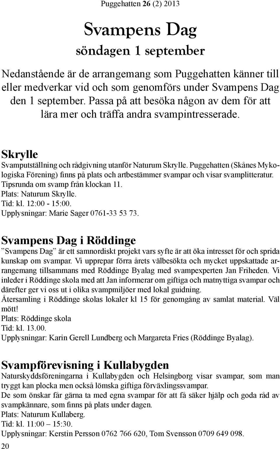 Puggehatten (Skånes Mykologiska Förening) finns på plats och artbestämmer svampar och visar svamplitteratur. Tipsrunda om svamp från klockan 11. Plats: Naturum Skrylle. Tid: kl. 12:00-15:00.