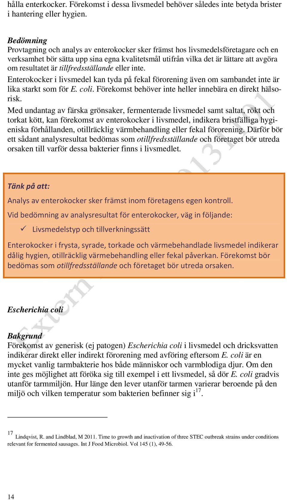 tillfredsställande eller inte. Enterokocker i livsmedel kan tyda på fekal förorening även om sambandet inte är lika starkt som för E. coli. Förekomst behöver inte heller innebära en direkt hälsorisk.