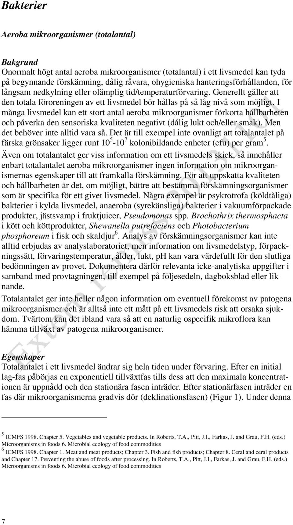 I många livsmedel kan ett stort antal aeroba mikroorganismer förkorta hållbarheten och påverka den sensoriska kvaliteten negativt (dålig lukt och/eller smak). Men det behöver inte alltid vara så.