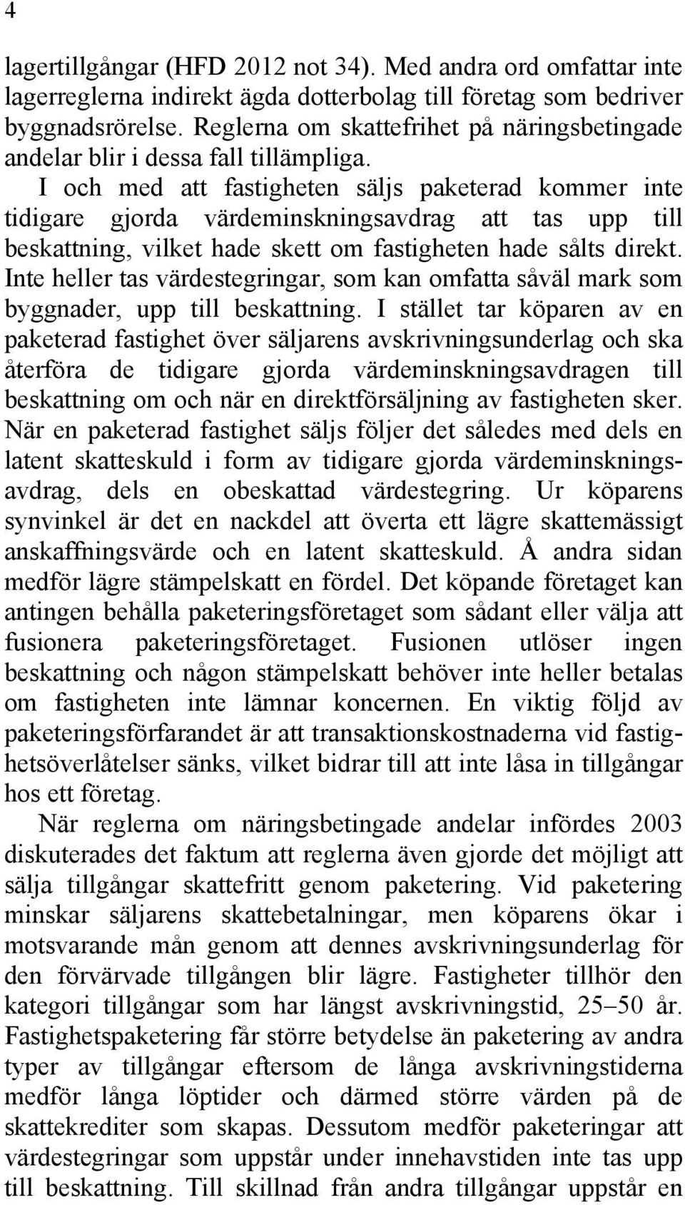 I och med att fastigheten säljs paketerad kommer inte tidigare gjorda värdeminskningsavdrag att tas upp till beskattning, vilket hade skett om fastigheten hade sålts direkt.