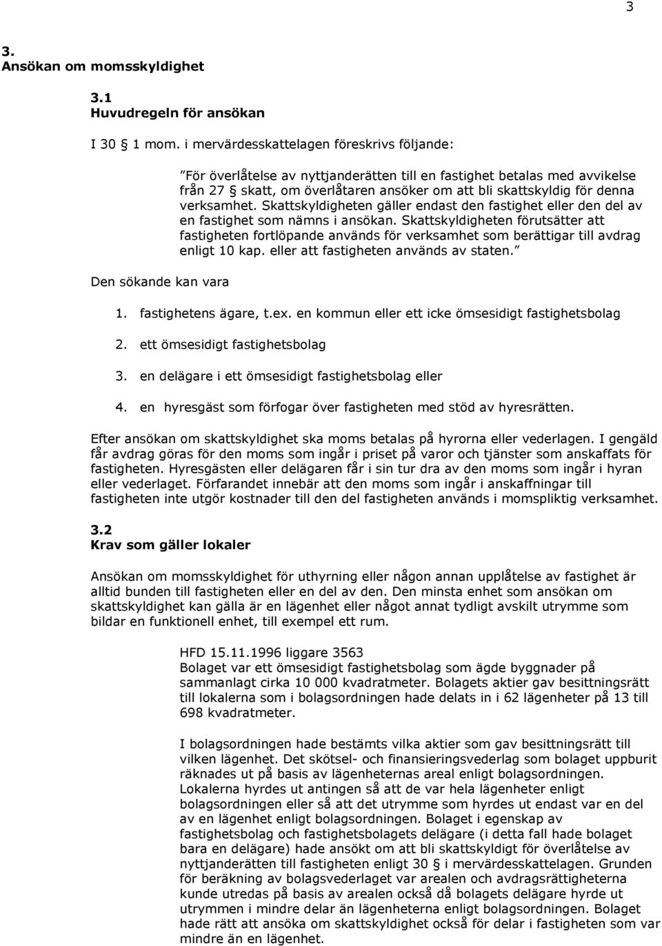 skattskyldig för denna verksamhet. Skattskyldigheten gäller endast den fastighet eller den del av en fastighet som nämns i ansökan.