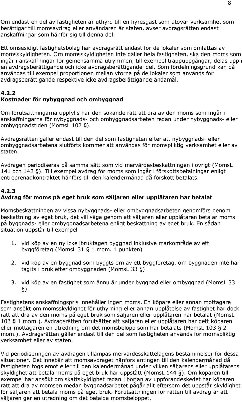 Om momsskyldigheten inte gäller hela fastigheten, ska den moms som ingår i anskaffningar för gemensamma utrymmen, till exempel trappuppgångar, delas upp i en avdragsberättigande och icke