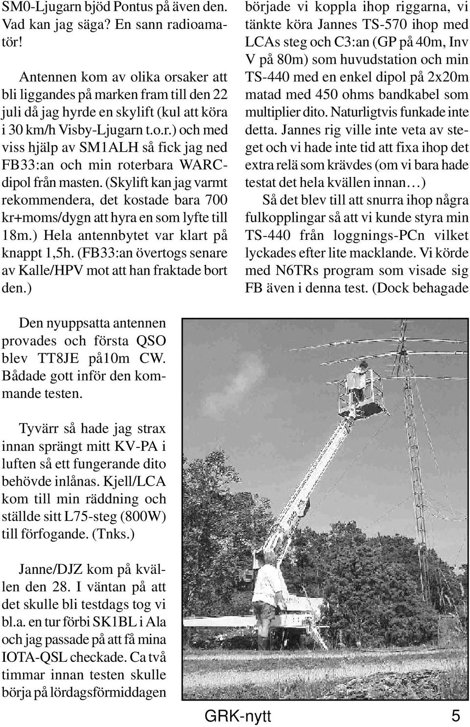 (Skylift kan jag varmt rekommendera, det kostade bara 700 kr+moms/dygn att hyra en som lyfte till 18m.) Hela antennbytet var klart på knappt 1,5h.