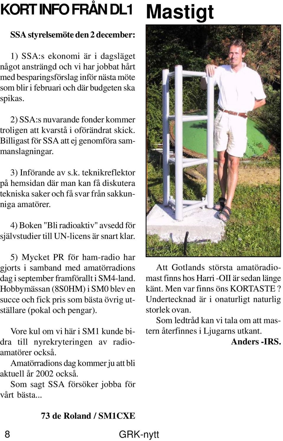 4) Boken "Bli radioaktiv" avsedd för självstudier till UN-licens är snart klar. 5) Mycket PR för ham-radio har gjorts i samband med amatörradions dag i september framförallt i SM4-land.