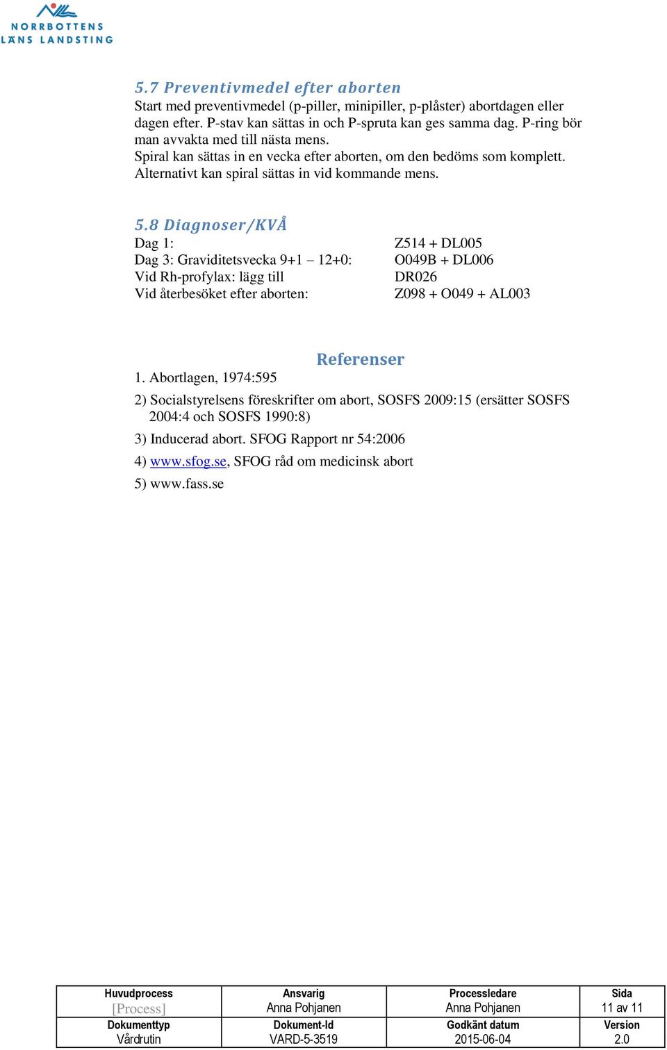 8 Diagnoser/KVÅ Dag 1: Dag 3: Graviditetsvecka 9+1 12+0: Vid Rh-profylax: lägg till Vid återbesöket efter aborten: Z514 + DL005 O049B + DL006 DR026 Z098 + O049 + AL003 1.