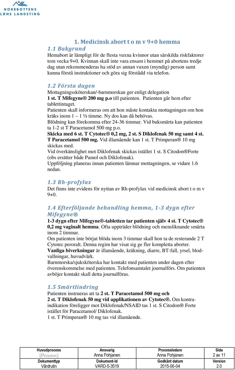 2 Första dagen Mottagningssköterskan/-barnmorskan ger enligt delegation 1 st. T Mifegyne 200 mg p.o till patienten. Patienten går hem efter tablettintaget.