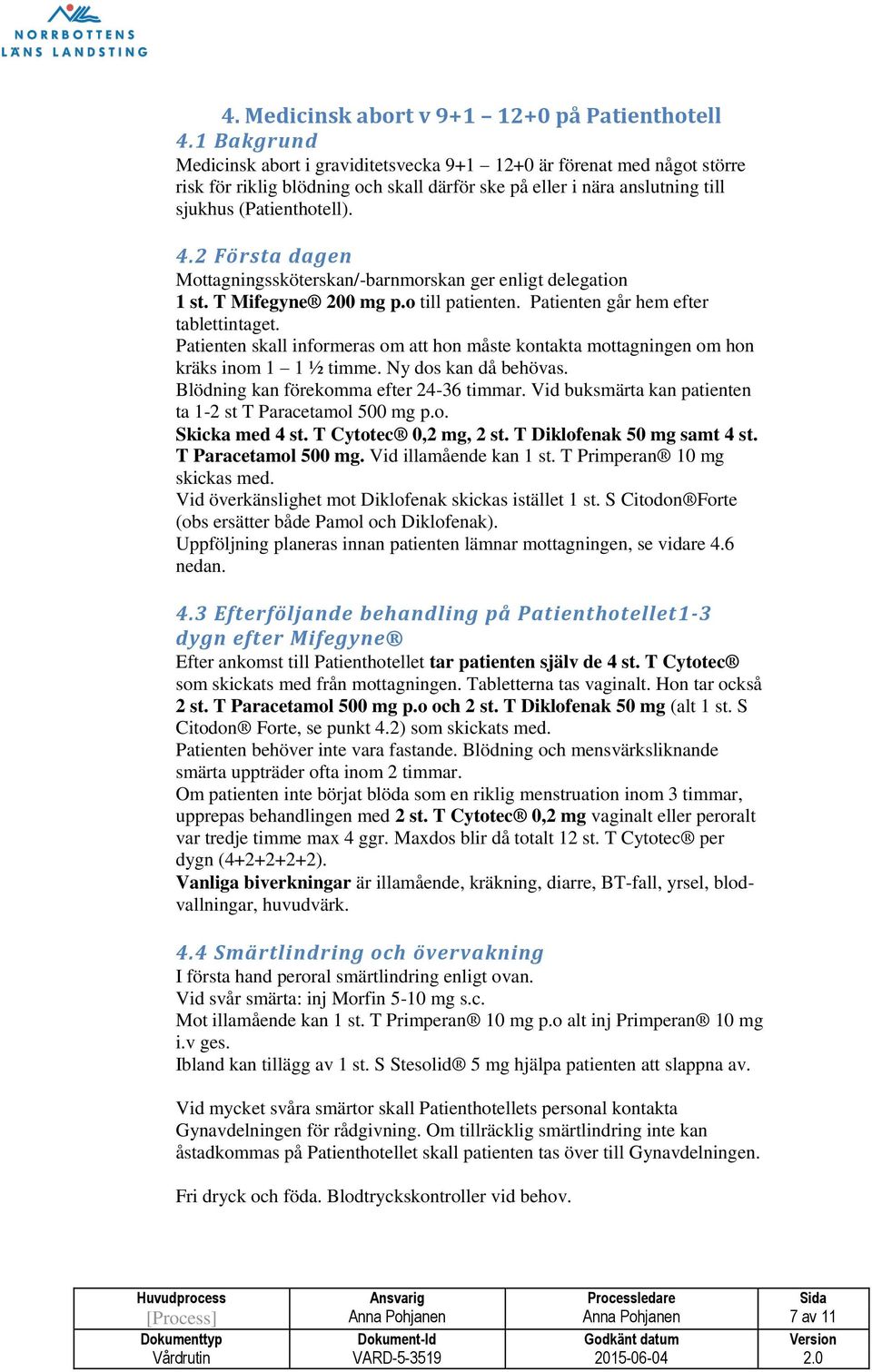 2 Första dagen Mottagningssköterskan/-barnmorskan ger enligt delegation 1 st. T Mifegyne 200 mg p.o till patienten. Patienten går hem efter tablettintaget.