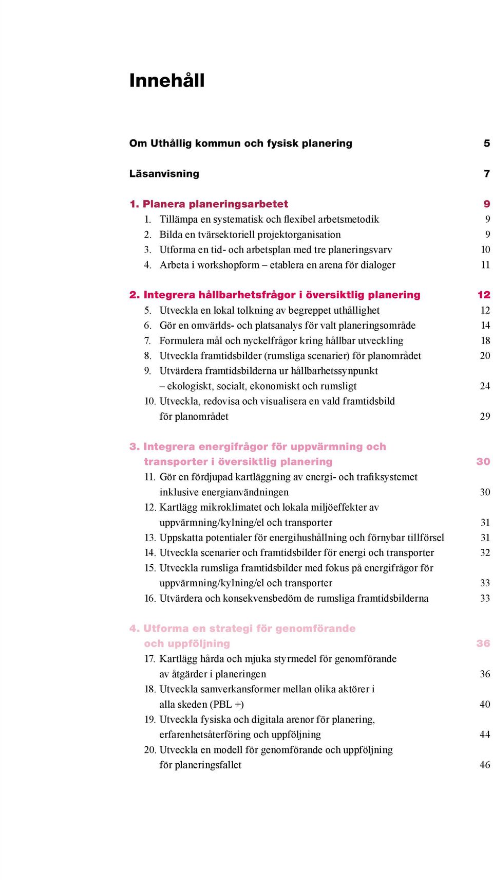 Utveckla en lokal tolkning av begreppet uthållighet 1 6. Gör en omvärlds- och platsanalys för valt planeringsområde 14 7. Formulera mål och nyckelfrågor kring hållbar utveckling 18 8.