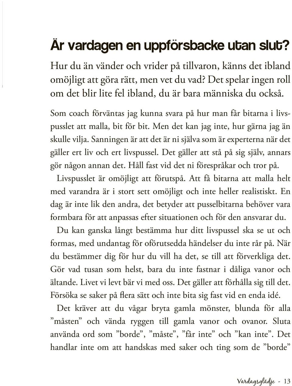 Men det kan jag inte, hur gärna jag än skulle vilja. Sanningen är att det är ni själva som är experterna när det gäller ert liv och ert livspussel.