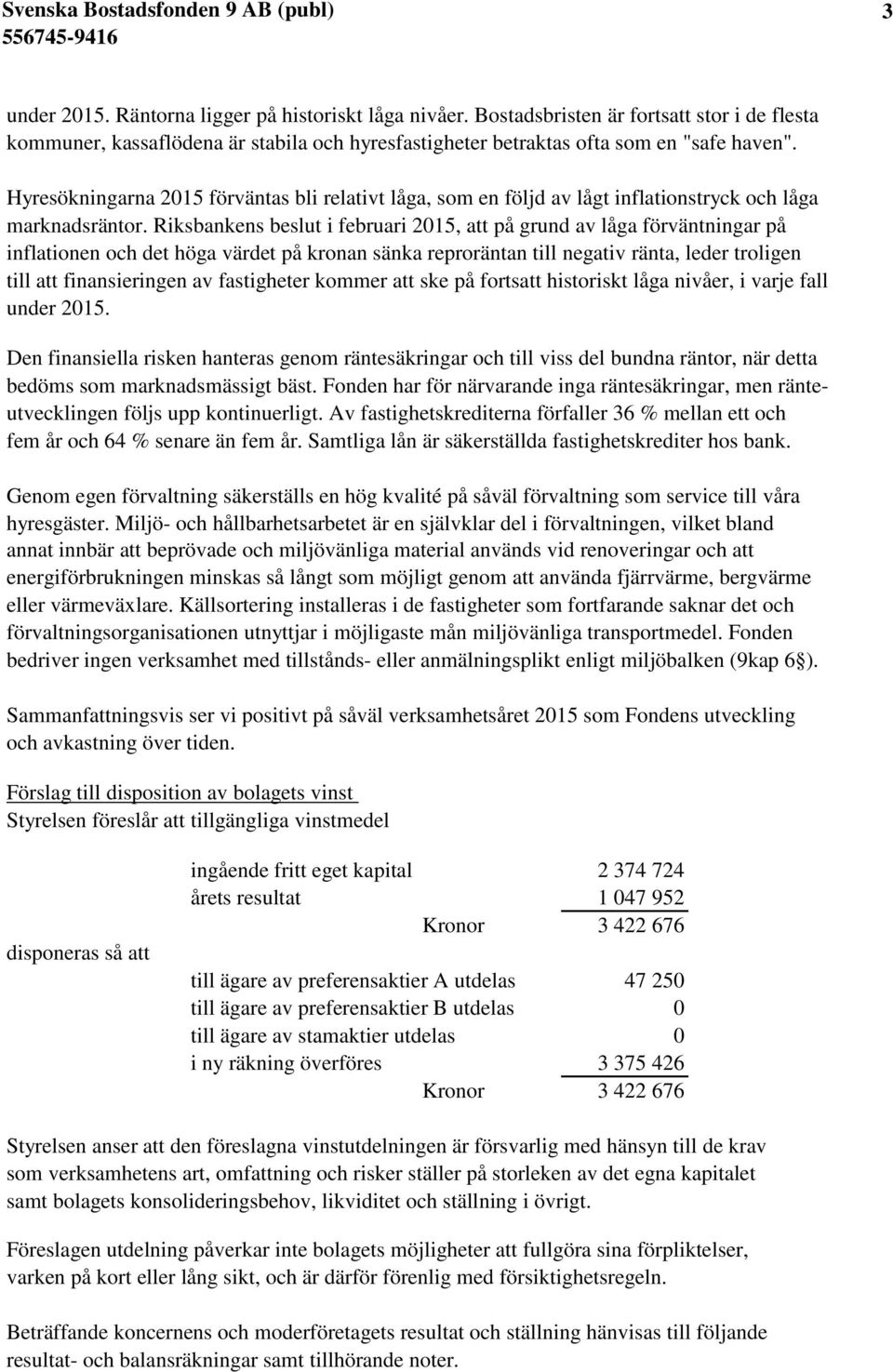 Riksbankens beslut i februari 2015, att på grund av låga förväntningar på inflationen och det höga värdet på kronan sänka reproräntan till negativ ränta, leder troligen till att finansieringen av