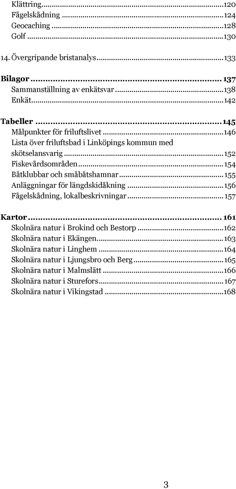..155 Anläggningar för längdskidåkning...156 Fågelskådning, lokalbeskrivningar... 157 Kartor... 161 Skolnära natur i Brokind och Bestorp...162 Skolnära natur i Ekängen.
