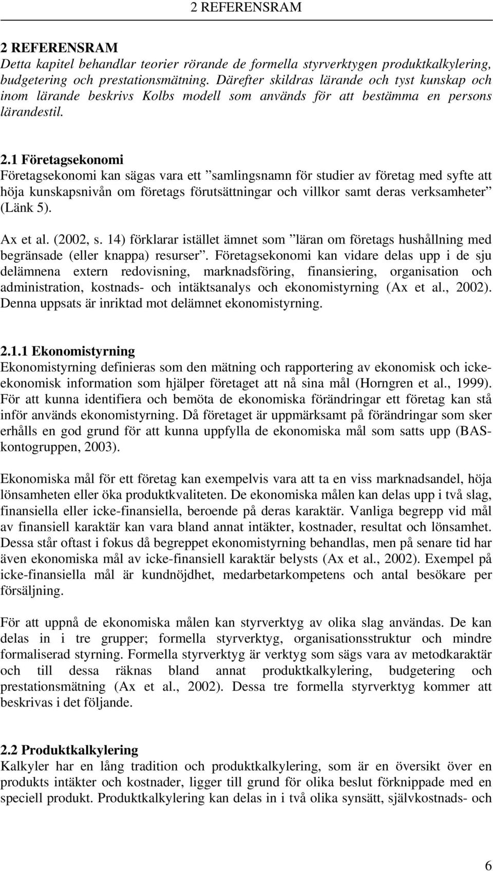 1 Företagsekonomi Företagsekonomi kan sägas vara ett samlingsnamn för studier av företag med syfte att höja kunskapsnivån om företags förutsättningar och villkor samt deras verksamheter (Länk 5).