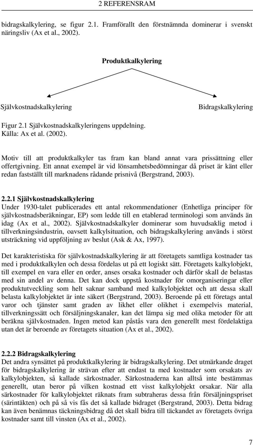 Ett annat exempel är vid lönsamhetsbedömningar då priset är känt eller redan fastställt till marknadens rådande prisnivå (Bergstrand, 20