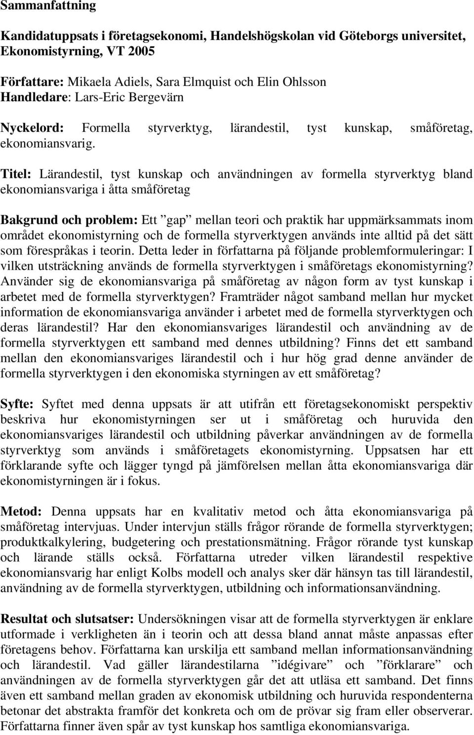 Titel: Lärandestil, tyst kunskap och användningen av formella styrverktyg bland ekonomiansvariga i åtta småföretag Bakgrund och problem: Ett gap mellan teori och praktik har uppmärksammats inom