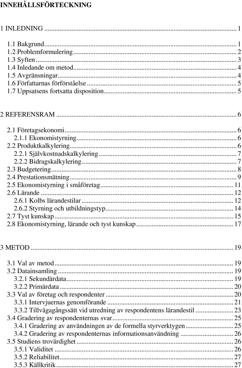 .. 7 2.3 Budgetering... 8 2.4 Prestationsmätning... 9 2.5 Ekonomistyrning i småföretag... 11 2.6 Lärande... 12 2.6.1 Kolbs lärandestilar... 12 2.6.2 Styrning och utbildningstyp... 14 2.7 Tyst kunskap.