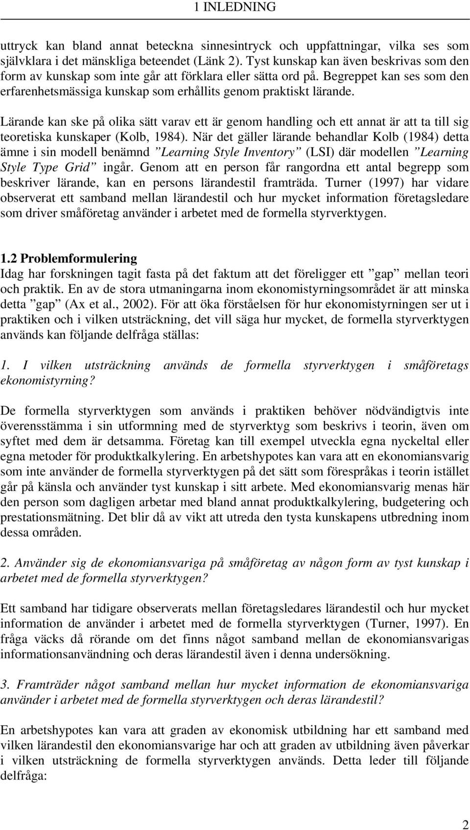 Lärande kan ske på olika sätt varav ett är genom handling och ett annat är att ta till sig teoretiska kunskaper (Kolb, 1984).