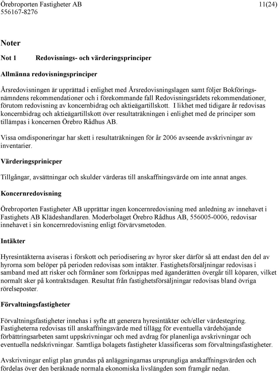 I likhet med tidigare år redovisas koncernbidrag och aktieägartillskott över resultaträkningen i enlighet med de principer som tillämpas i koncernen Örebro Rådhus AB.