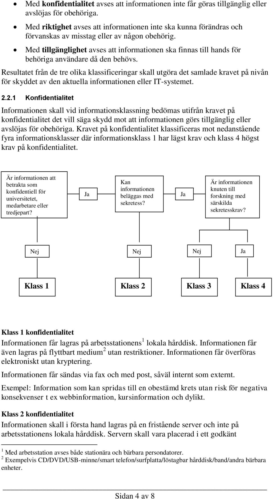 Med tillgänglighet avses att informationen ska finnas till hands för behöriga användare då den behövs.