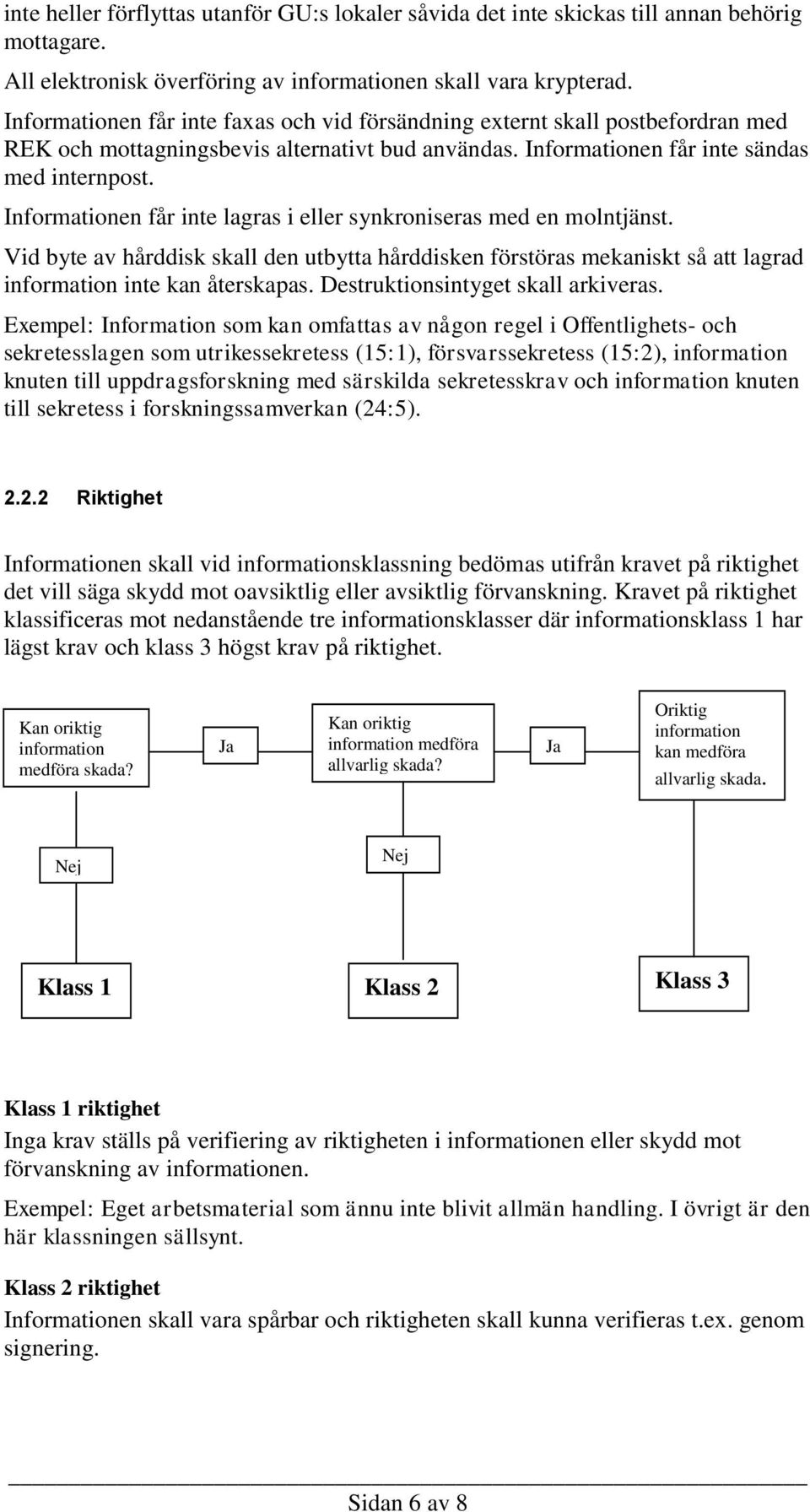 Informationen får inte lagras i eller synkroniseras med en molntjänst. Vid byte av hårddisk skall den utbytta hårddisken förstöras mekaniskt så att lagrad information inte kan återskapas.