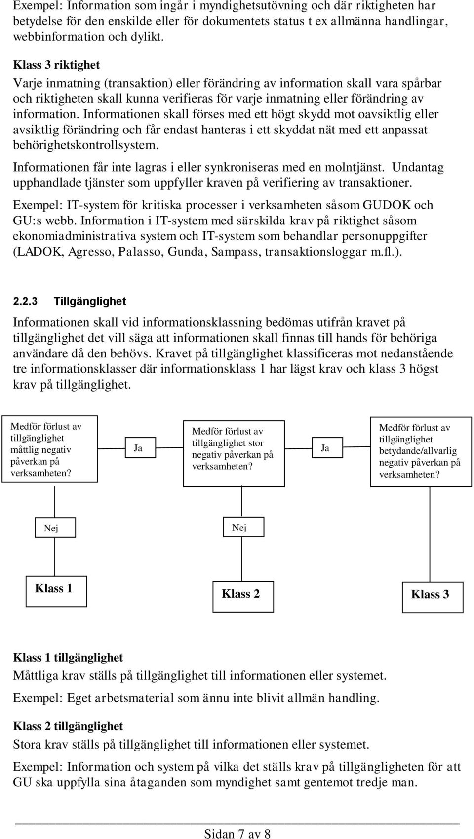 Informationen skall förses med ett högt skydd mot oavsiktlig eller avsiktlig förändring och får endast hanteras i ett skyddat nät med ett anpassat behörighetskontrollsystem.