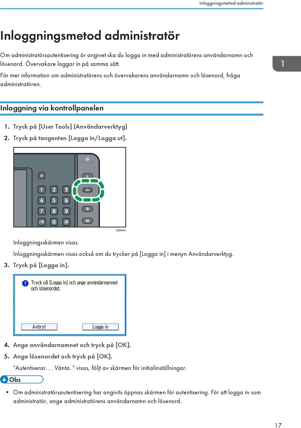 Tryck på [User Tools] (Användarverktyg) 2. Tryck på tangenten [Logga in/logga ut]. DER049 Inloggningsskärmen visas. Inloggningsskärmen visas också om du trycker på [Logga in] i menyn Användarverktyg.