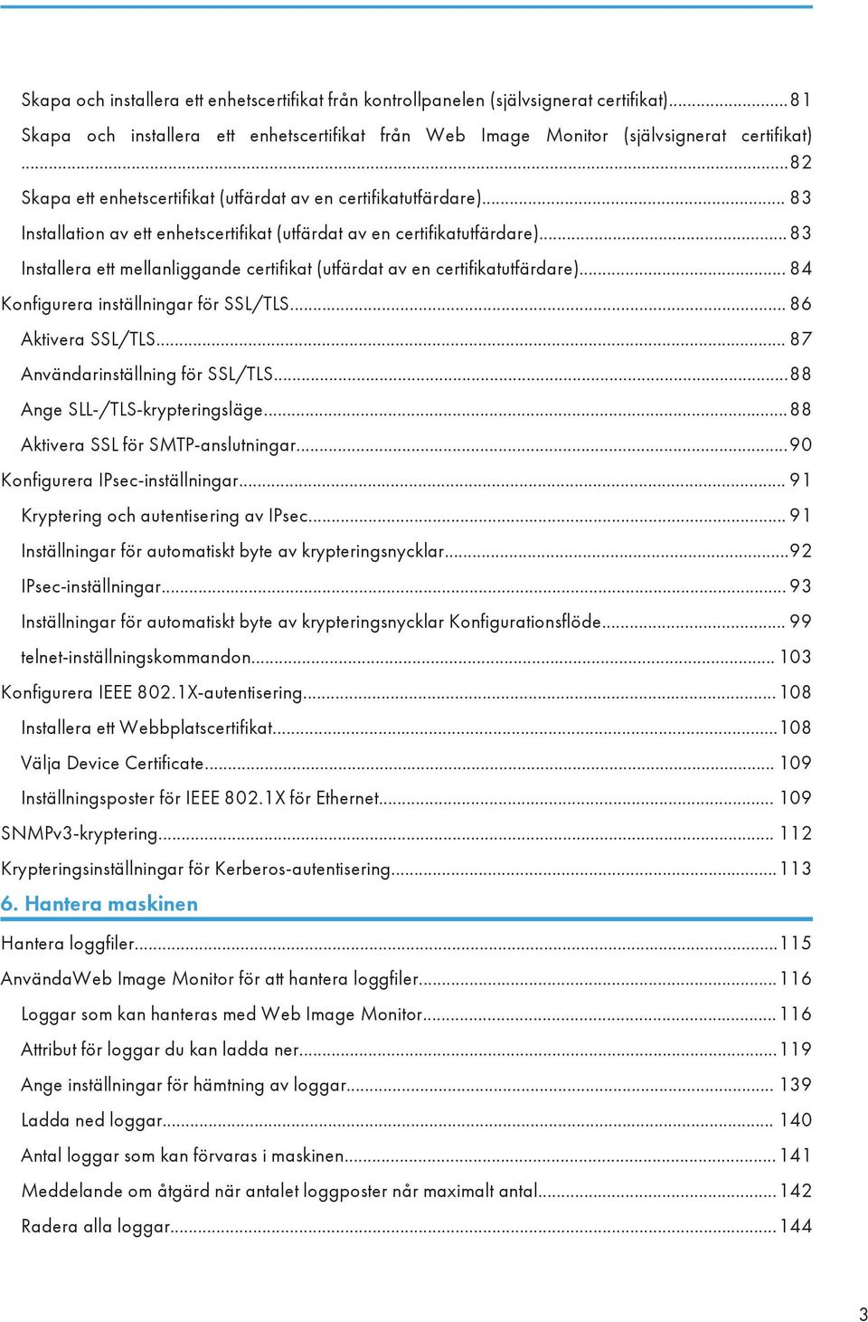 .. 83 Installera ett mellanliggande certifikat (utfärdat av en certifikatutfärdare)... 84 Konfigurera inställningar för SSL/TLS... 86 Aktivera SSL/TLS... 87 Användarinställning för SSL/TLS.