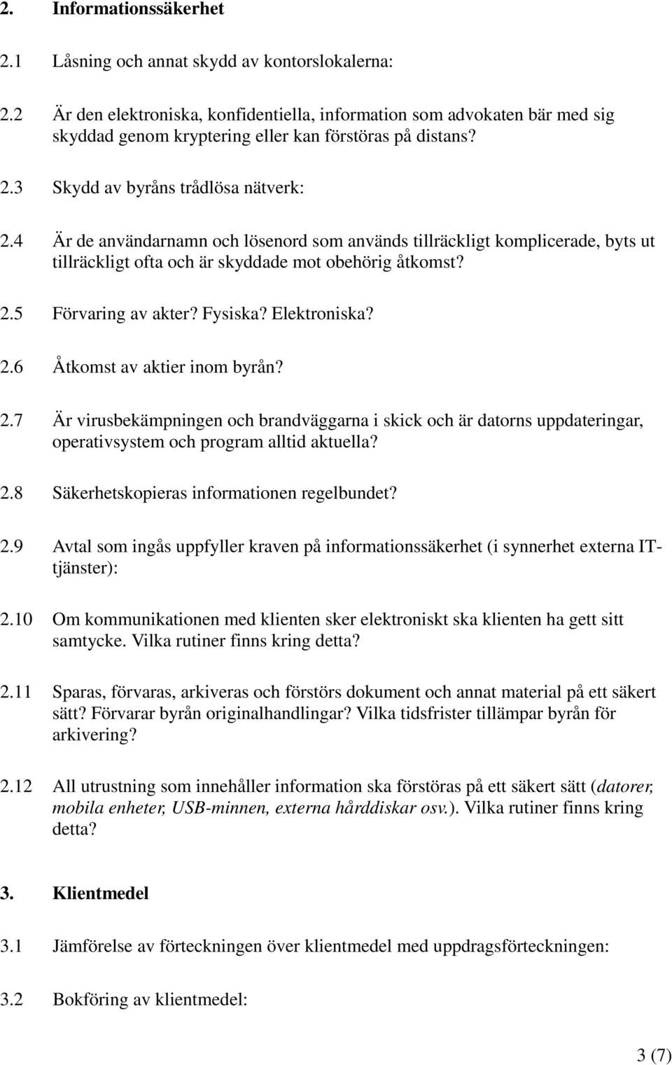 4 Är de användarnamn och lösenord som används tillräckligt komplicerade, byts ut tillräckligt ofta och är skyddade mot obehörig åtkomst? 2.5 Förvaring av akter? Fysiska? Elektroniska? 2.6 Åtkomst av aktier inom byrån?