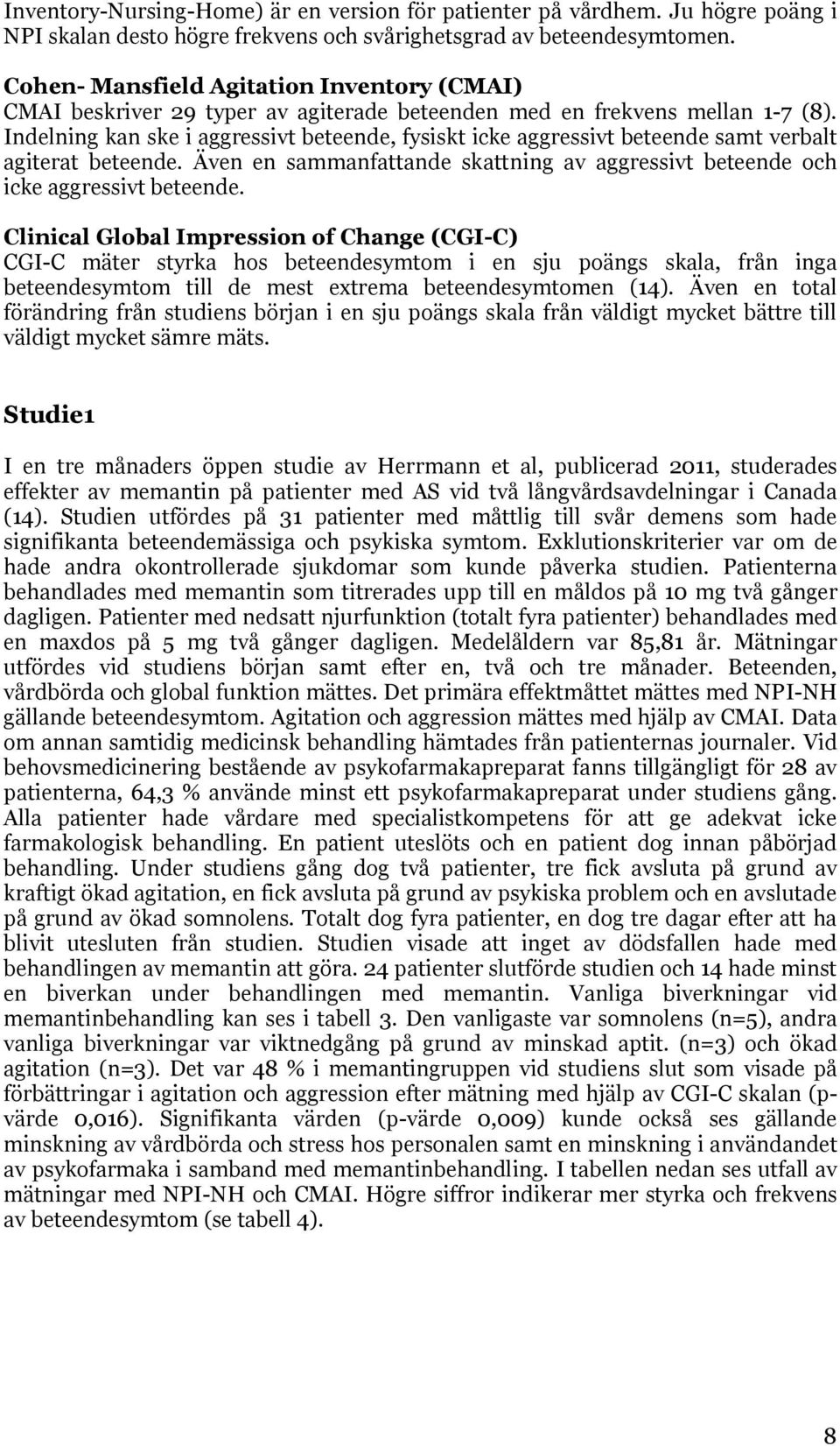 Indelning kan ske i aggressivt beteende, fysiskt icke aggressivt beteende samt verbalt agiterat beteende. Även en sammanfattande skattning av aggressivt beteende och icke aggressivt beteende.