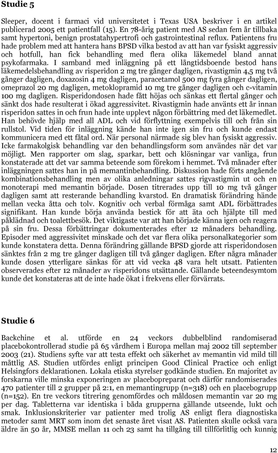 Patientens fru hade problem med att hantera hans BPSD vilka bestod av att han var fysiskt aggressiv och hotfull, han fick behandling med flera olika läkemedel bland annat psykofarmaka.