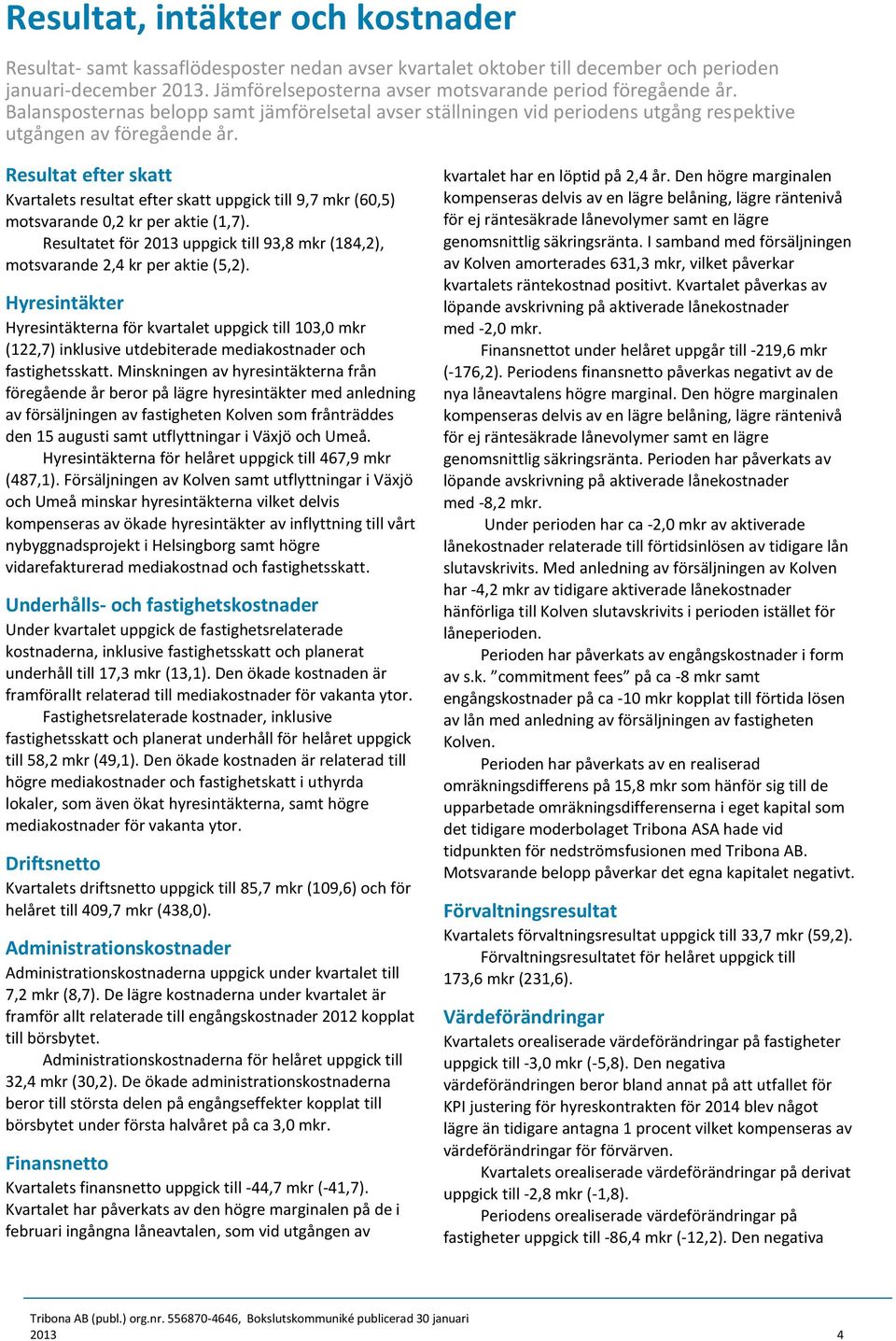 Resultat efter skatt Kvartalets resultat efter skatt uppgick till 9,7 mkr (60,5) motsvarande 0,2 kr per aktie (1,7).