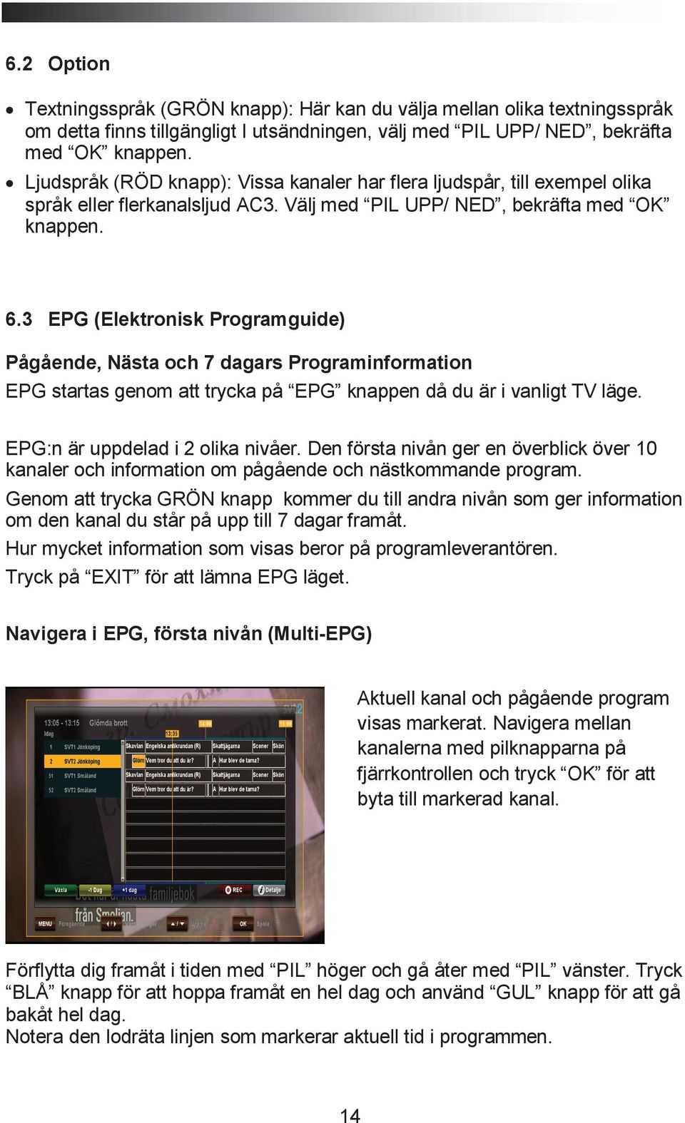 3 EPG (Elektronisk Programguide) Pågående, Nästa och 7 dagars Programinformation EPG startas genom att trycka på EPG knappen då du är i vanligt TV läge. EPG:n är uppdelad i 2 olika nivåer.