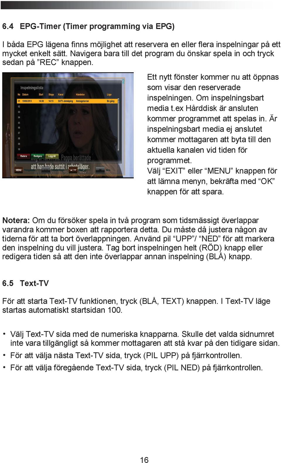 ex Hårddisk är ansluten kommer programmet att spelas in. Är inspelningsbart media ej anslutet kommer mottagaren att byta till den aktuella kanalen vid tiden för programmet.