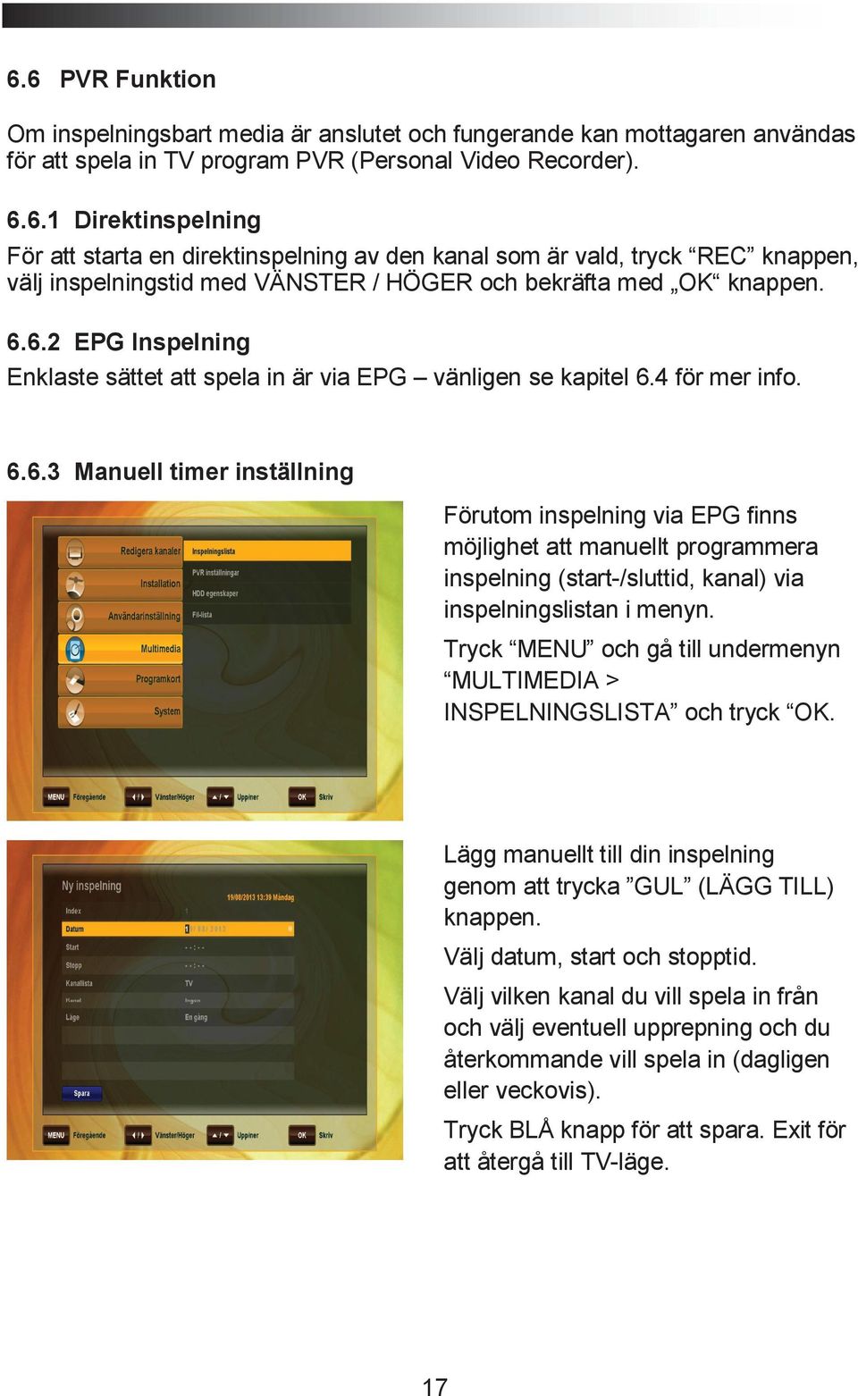 Tryck MENU och gå till undermenyn MULTIMEDIA > INSPELNINGSLISTA och tryck OK. Lägg manuellt till din inspelning genom att trycka GUL (LÄGG TILL) knappen. Välj datum, start och stopptid.