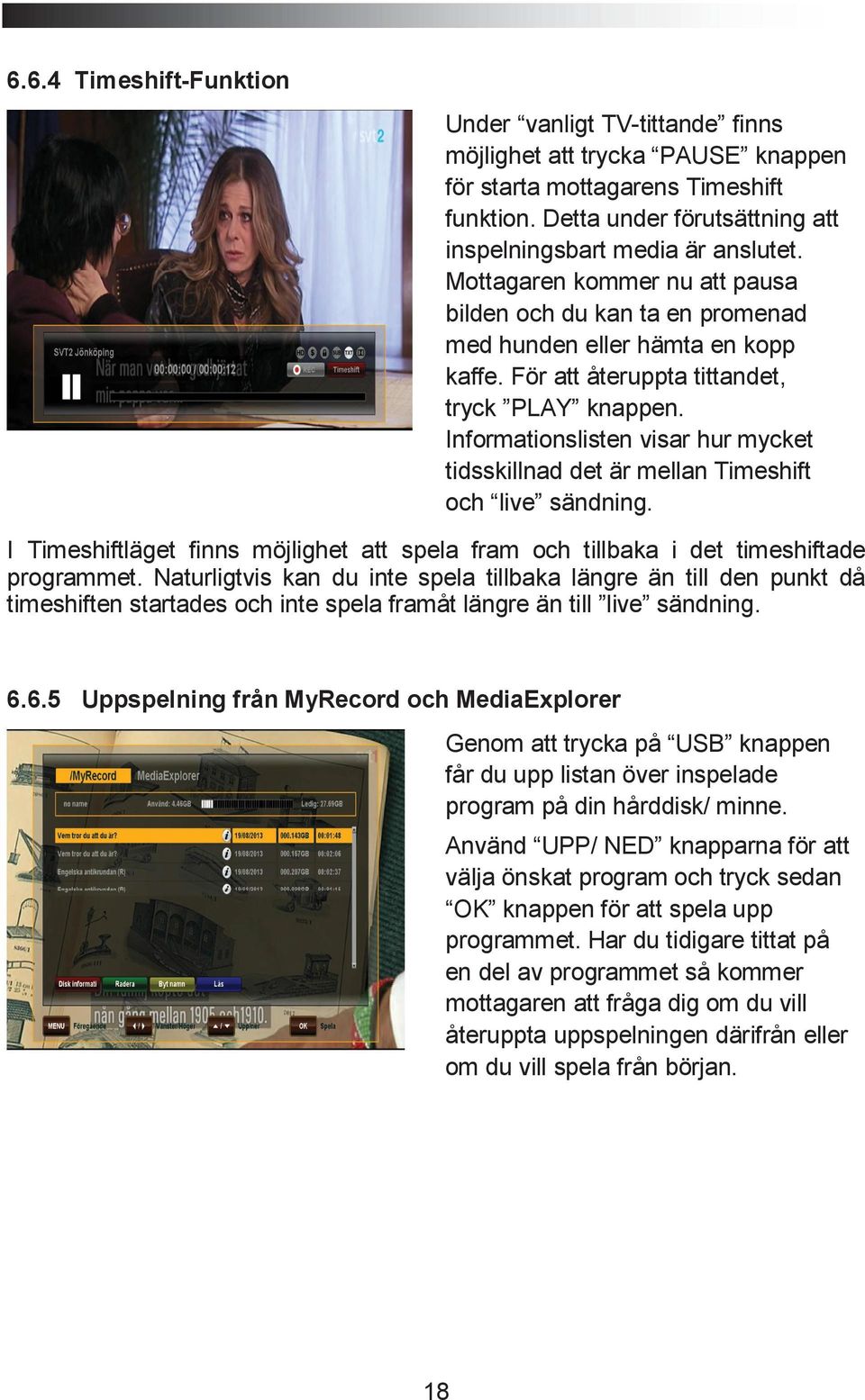 Informationslisten visar hur mycket tidsskillnad det är mellan Timeshift och live sändning. I Timeshiftläget finns möjlighet att spela fram och tillbaka i det timeshiftade programmet.