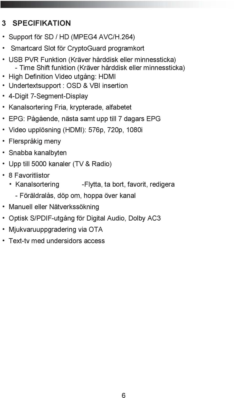 HDMI Undertextsupport : OSD & VBI insertion 4-Digit 7-Segment-Display Kanalsortering Fria, krypterade, alfabetet EPG: Pågående, nästa samt upp till 7 dagars EPG Video upplösning (HDMI):