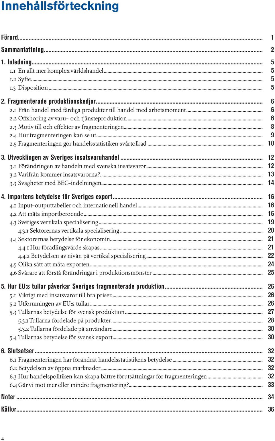 4 Hur fragmenteringen kan se ut... 9 2.5 Fragmenteringen gör handelsstatistiken svårtolkad... 10 3. Utvecklingen av Sveriges insatsvaruhandel... 12 3.1 Förändringen av handeln med svenska insatsvaror.