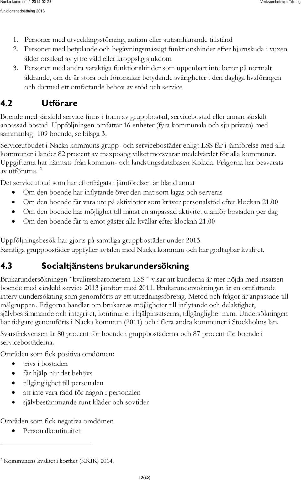 Personer med andra varaktiga funktionshinder som uppenbart inte beror på normalt åldrande, om de är stora och förorsakar betydande svårigheter i den dagliga livsföringen och därmed ett omfattande