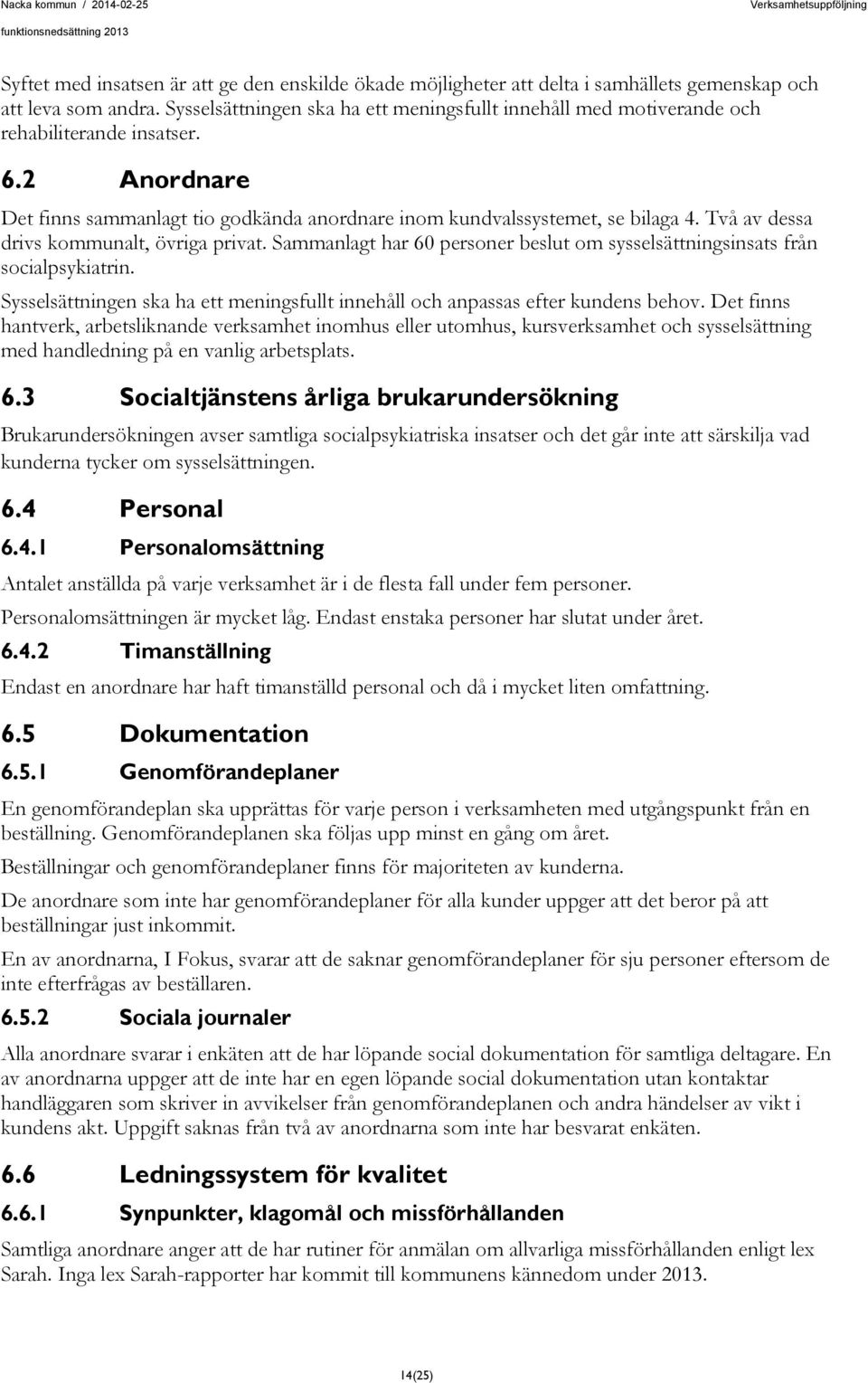 Två av dessa drivs kommunalt, övriga privat. Sammanlagt har 60 personer beslut om sysselsättningsinsats från socialpsykiatrin.