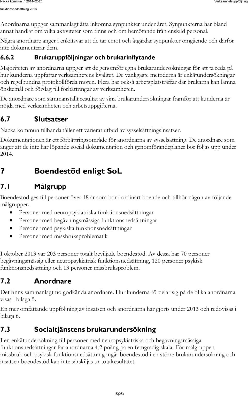 6.2 Brukaruppföljningar och brukarinflytande Majoriteten av anordnarna uppger att de genomför egna brukarundersökningar för att ta reda på hur kunderna uppfattar verksamhetens kvalitet.