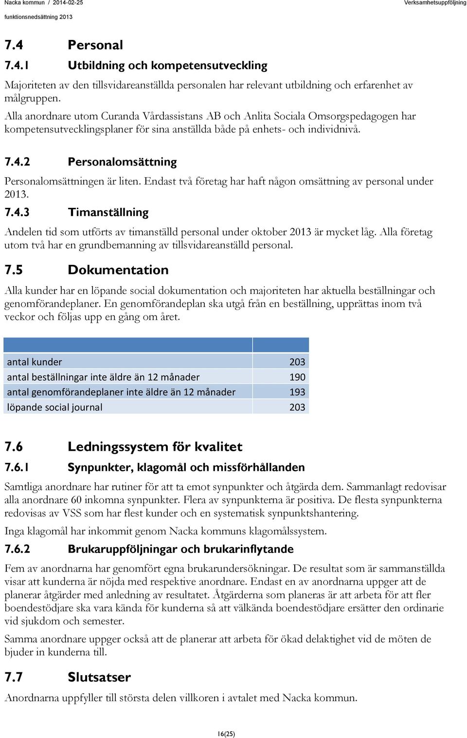 2 Personalomsättning Personalomsättningen är liten. Endast två företag har haft någon omsättning av personal under 2013. 7.4.