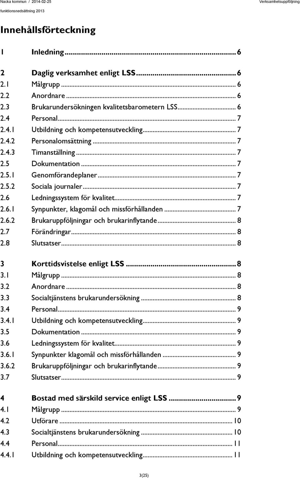 .. 7 2.6.1 Synpunkter, klagomål och missförhållanden... 7 2.6.2 Brukaruppföljningar och brukarinflytande... 8 2.7 Förändringar... 8 2.8 Slutsatser... 8 3 Korttidsvistelse enligt LSS... 8 3.1 Målgrupp.