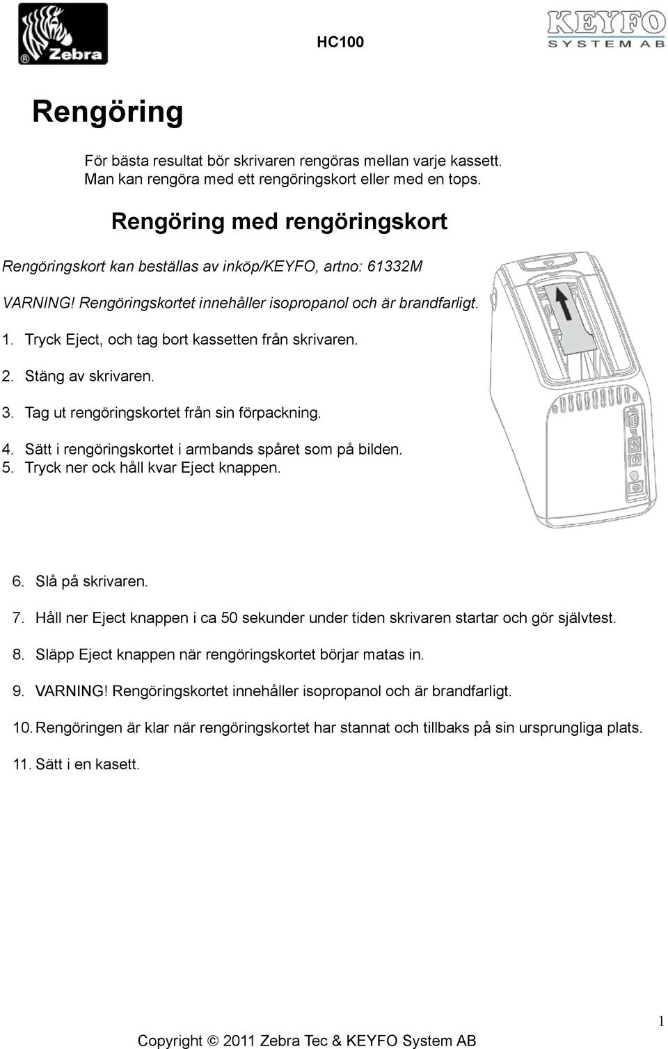 Tryck Eject, och tag bort kassetten från skrivaren. Stäng av skrivaren. Tag ut rengöringskortet från sin förpackning. Sätt i rengöringskortet i armbands spåret som på bilden.