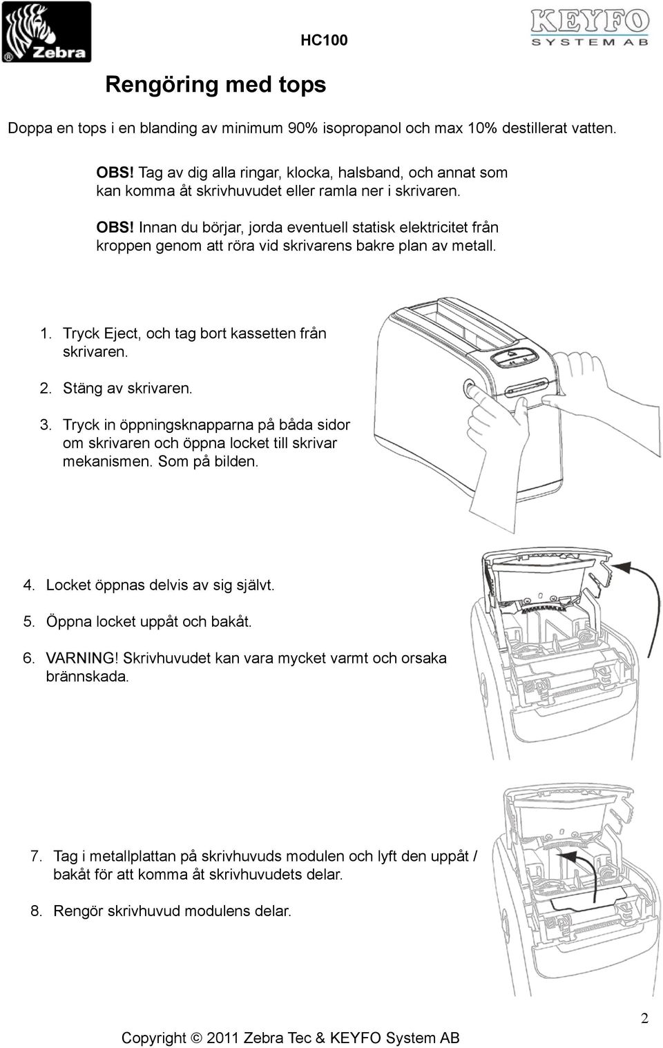 Innan du börjar, jorda eventuell statisk elektricitet från kroppen genom att röra vid skrivarens bakre plan av metall. Tryck Eject, och tag bort kassetten från skrivaren. Stäng av skrivaren.