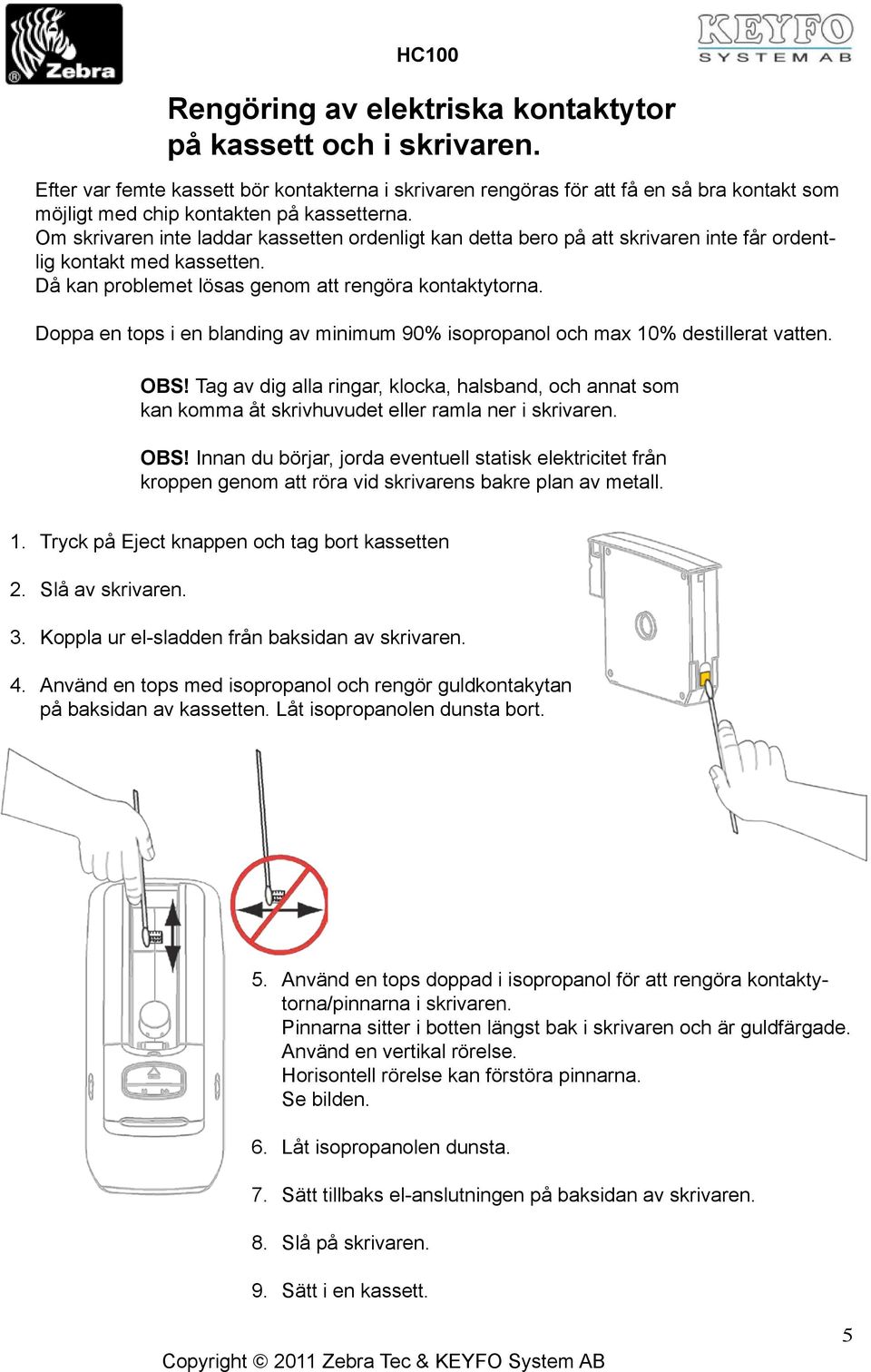 Doppa en tops i en blanding av minimum 90% isopropanol och max 10% destillerat vatten. OBS!