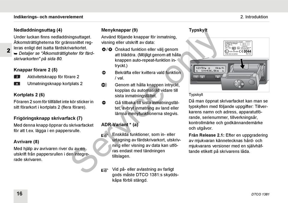 Knappar förare 2 (5) Aktivitetsknapp för förare 2 Utmatningsknapp kortplats 2 Kortplats 2 (6) Föraren 2 som för tillfället inte kör sticker in sitt förarkort i kortplats 2 (flera förare).