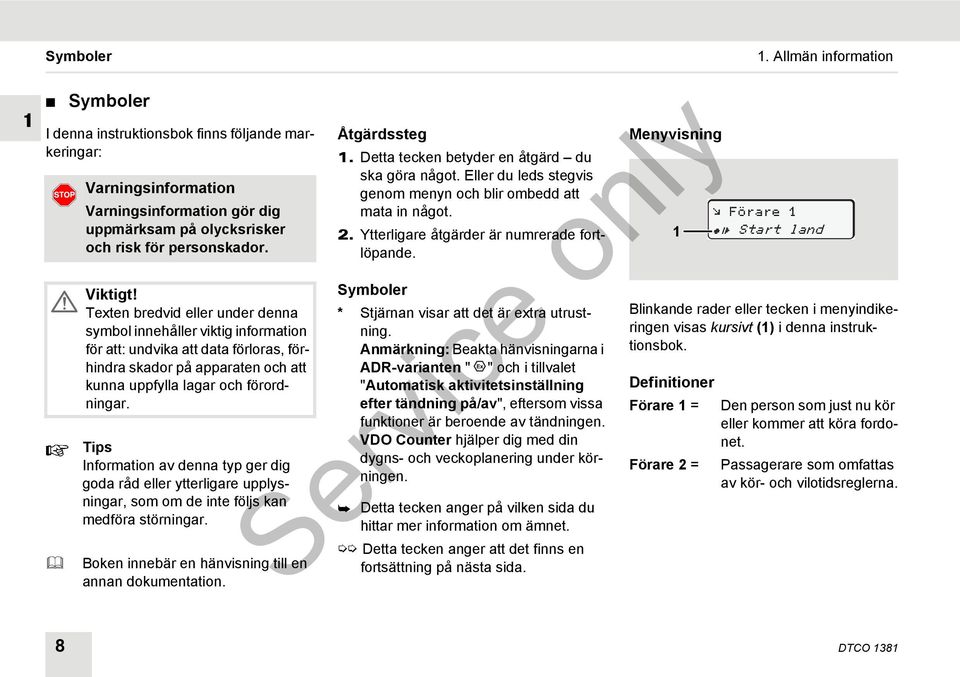 Tips Information av denna typ ger dig goda råd eller ytterligare upplysningar, som om de inte följs kan medföra störningar. Boken innebär en hänvisning till en annan dokumentation. Åtgärdssteg 1.