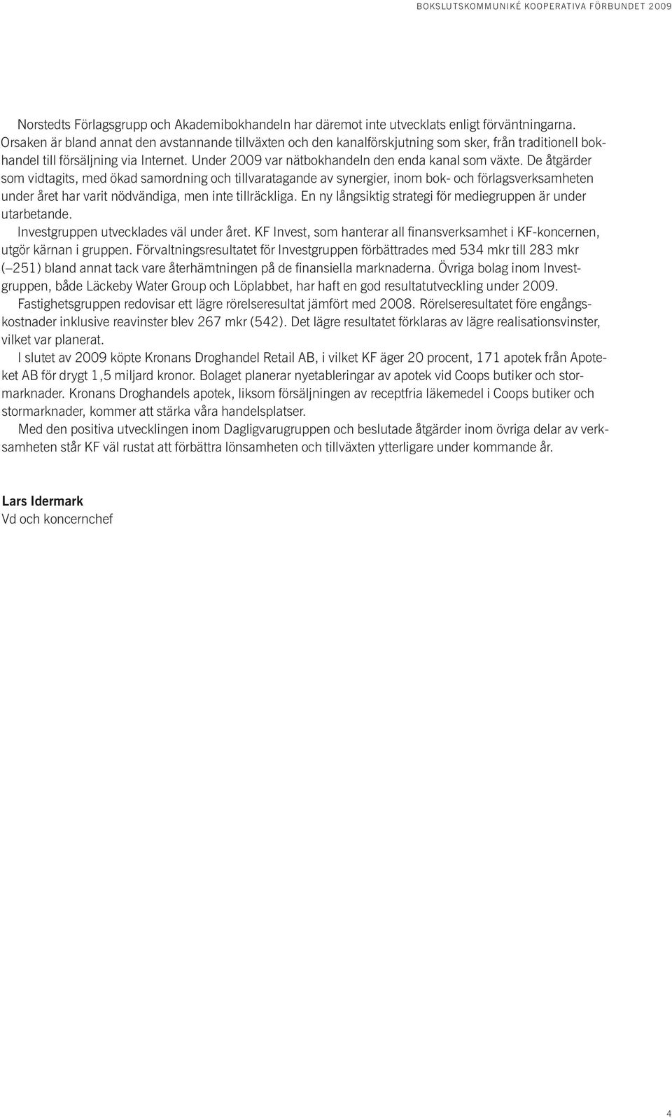 De åtgärder som vidtagits, med ökad samordning och tillvaratagande av synergier, inom bok- och förlagsverksamheten under året har varit nödvändiga, men inte tillräckliga.