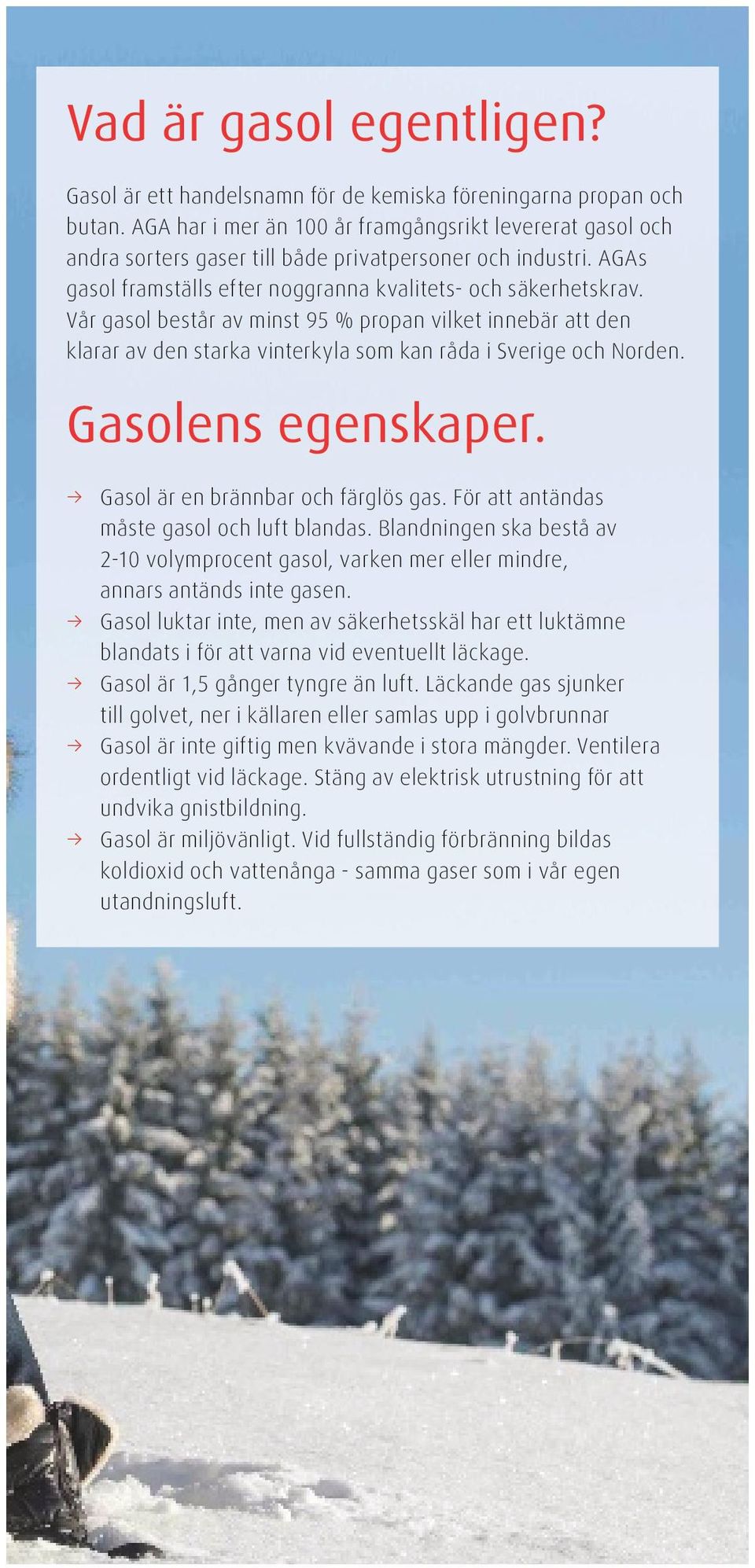 Vår gasol består av minst 95 % propan vilket innebär att den klarar av den starka vinterkyla som kan råda i Sverige och Norden. Gasolens egenskaper. Gasol är en brännbar och färglös gas.